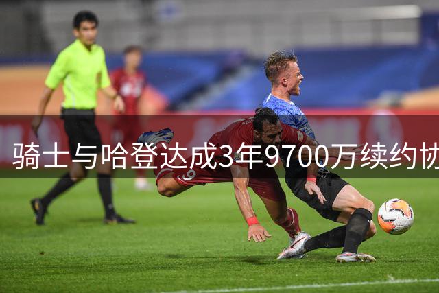 骑士与哈登达成3年9700万续约协议